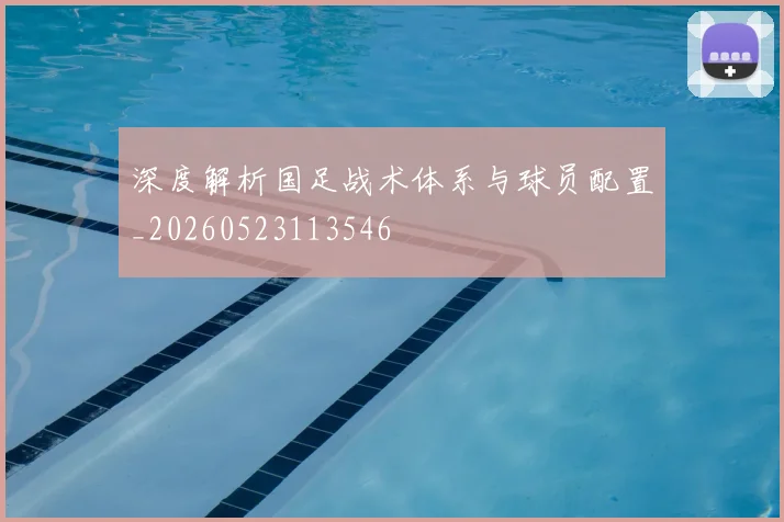深度解析国足战术体系与球员配置_20260523113546