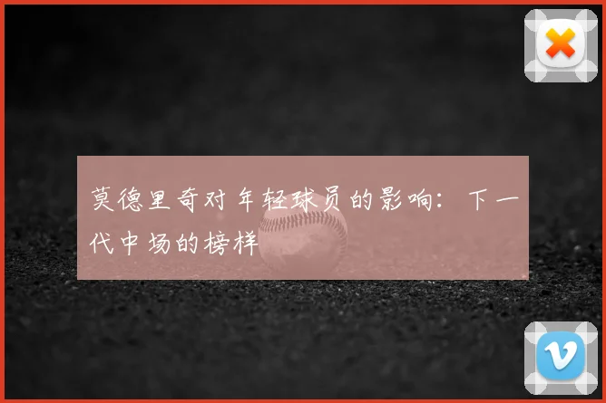 莫德里奇对年轻球员的影响:下一代中场的榜样