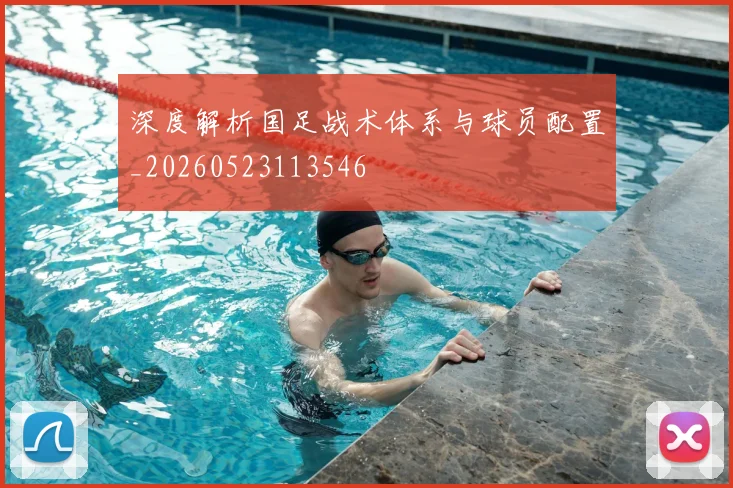 深度解析国足战术体系与球员配置_20260523113546