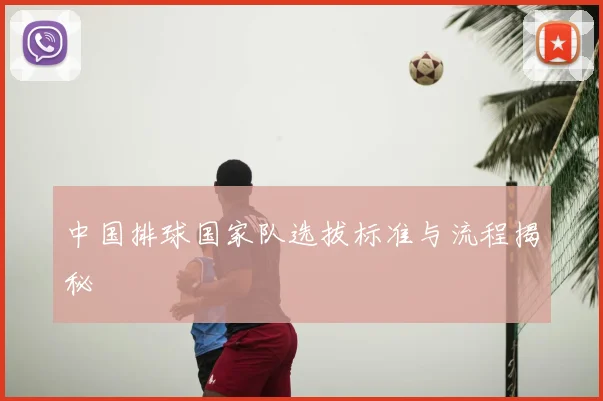 中国排球国家队选拔标准与流程揭秘