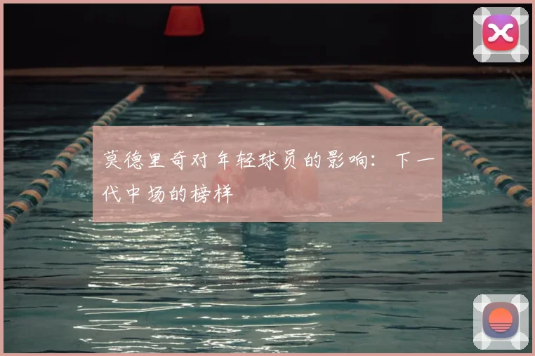 莫德里奇对年轻球员的影响：下一代中场的榜样