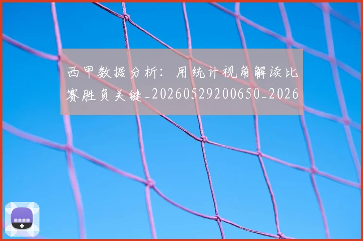 西甲数据分析：用统计视角解读比赛胜负关键_20260529200650_20260703181854