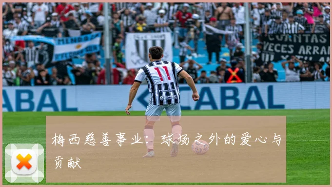 梅西慈善事业:球场之外的爱心与贡献