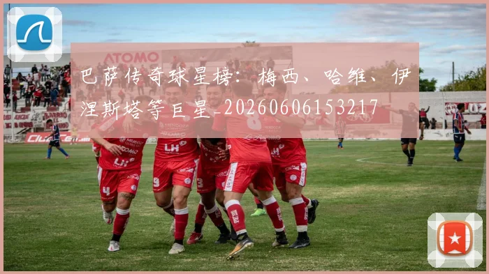 巴萨传奇球星榜:梅西、哈维、伊涅斯塔等巨星_20260606153217