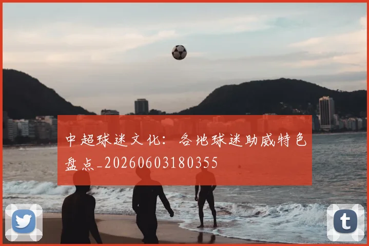 中超球迷文化：各地球迷助威特色盘点_20260603180355