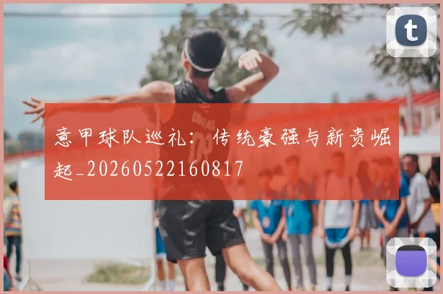 意甲球队巡礼:传统豪强与新贵崛起_20260522160817