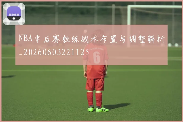 NBA季后赛教练战术布置与调整解析_20260603221125