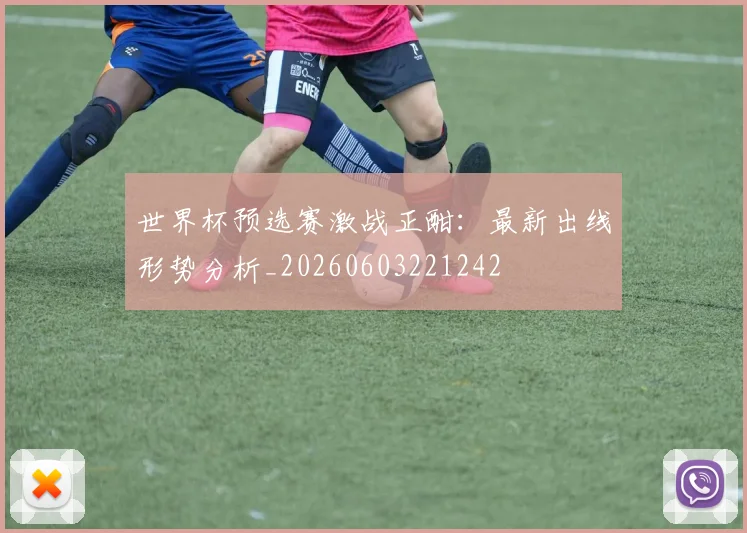 世界杯预选赛激战正酣：最新出线形势分析_20260603221242