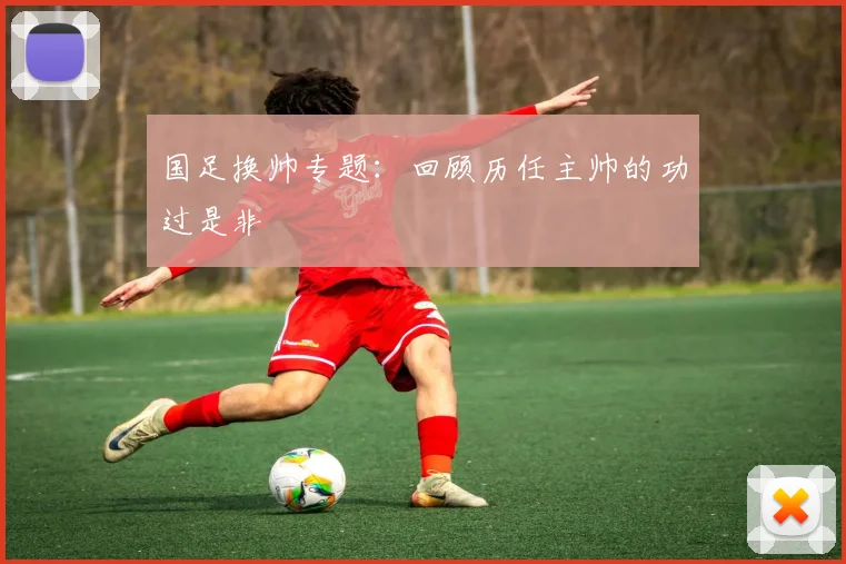 国足换帅专题：回顾历任主帅的功过是非