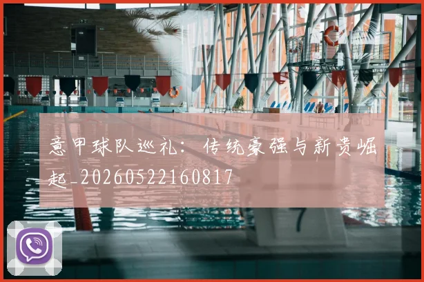 意甲球队巡礼：传统豪强与新贵崛起_20260522160817
