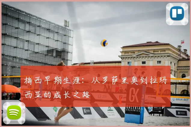 梅西早期生涯:从罗萨里奥到拉玛西亚的成长之路