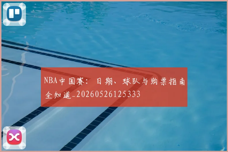 NBA中国赛：日期、球队与购票指南全知道_20260526125333