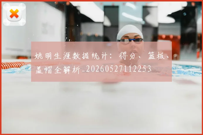 姚明生涯数据统计：得分、篮板、盖帽全解析_20260527112253
